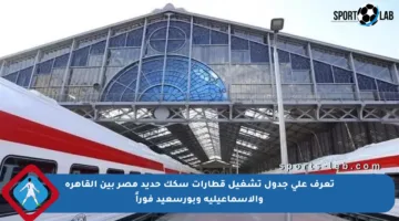 تعرف على جدول تشغيل قطارات سكك حديد مصر بين القاهرة والإسماعيلية وبورسعيد فوراً